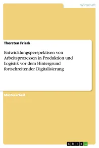 Entwicklungsperspektiven von Arbeitsprozessen in Produktion und Logistik vor dem Hintergrund fortschreitender Digitalisierung_cover