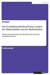 Das Geschäftsmodell Retail Clinics. Analyse des Marktumfeldes und der Marktsituation_cover
