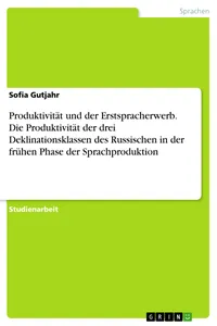 Produktivität und der Erstspracherwerb. Die Produktivität der drei Deklinationsklassen des Russischen in der frühen Phase der Sprachproduktion_cover
