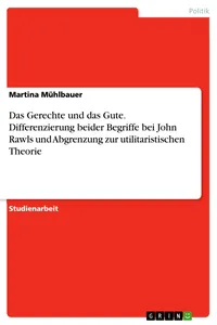 Das Gerechte und das Gute. Differenzierung beider Begriffe bei John Rawls und Abgrenzung zur utilitaristischen Theorie_cover