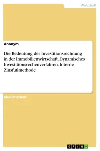 Die Bedeutung der Investitionsrechnung in der Immobilienwirtschaft. Dynamisches Investitionsrechenverfahren. Interne Zinsfußmethode_cover