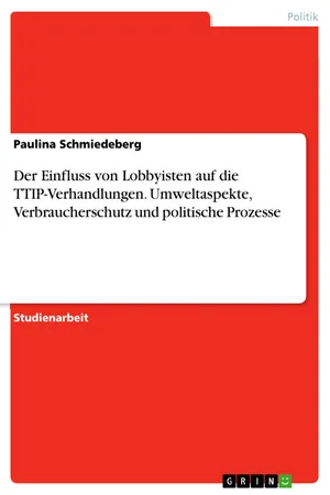 Der Einfluss von Lobbyisten auf die TTIP-Verhandlungen. Umweltaspekte, Verbraucherschutz und politische Prozesse