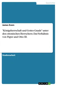 "Königsherrschaft und Gottes Gnade" unter den ottonischen Herrschern. Das Verhältnis von Papst und Otto III._cover