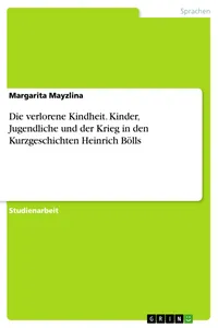Die verlorene Kindheit. Kinder, Jugendliche und der Krieg in den Kurzgeschichten Heinrich Bölls_cover
