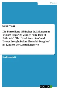 Die Darstellung biblischer Erzählungen in William Hogarths Werken "The Pool of Bethesda", "The Good Samaritan" und "Moses Brought Before Pharaoh's Daughter" im Kontext der Ausstellungsorte_cover