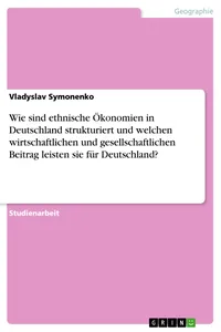 Wie sind ethnische Ökonomien in Deutschland strukturiert und welchen wirtschaftlichen und gesellschaftlichen Beitrag leisten sie für Deutschland?_cover