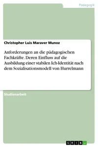 Anforderungen an die pädagogischen Fachkräfte. Deren Einfluss auf die Ausbildung einer stabilen Ich-Identität nach dem Sozialisationsmodell von Hurrelmann_cover