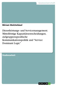 Dienstleistungs- und Servicemanagement. Mittelfristige Kapazitätsentscheidungen, zielgruppenspezifische Kommunikationspolitik und "Service Dominant Logic"_cover
