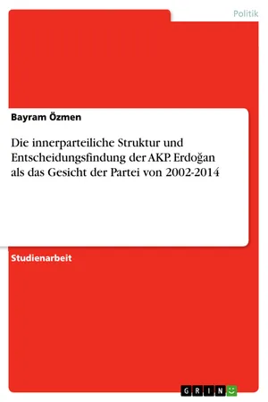 Die innerparteiliche Struktur und Entscheidungsfindung der AKP. Erdo?an als das Gesicht der Partei von 2002-2014