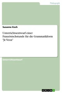 Unterrichtsentwurf einer Französischstunde für die Grammatikform "Je Veux"_cover