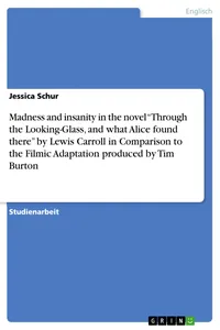 Madness and insanity in the novel "Through the Looking-Glass, and what Alice found there" by Lewis Carroll in Comparison to the Filmic Adaptation produced by Tim Burton_cover