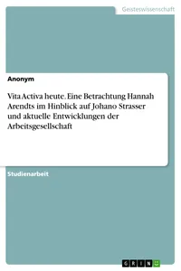 Vita Activa heute. Eine Betrachtung Hannah Arendts im Hinblick auf Johano Strasser und aktuelle Entwicklungen der Arbeitsgesellschaft_cover
