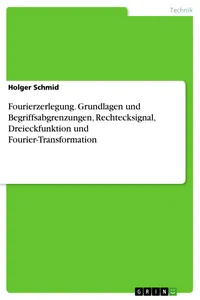 Fourierzerlegung. Grundlagen und Begriffsabgrenzungen, Rechtecksignal, Dreieckfunktion und Fourier-Transformation_cover