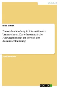 Personalentsendung in internationalen Unternehmen. Das ethnozentrische Führungskonzept im Bereich der Auslandsentsendung_cover