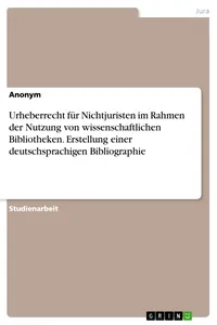 Urheberrecht für Nichtjuristen im Rahmen der Nutzung von wissenschaftlichen Bibliotheken. Erstellung einer deutschsprachigen Bibliographie_cover
