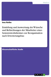 Ermittlung und Auswertung der Wünsche und Befürchtungen der Mitarbeiter eines Seniorenwohnheimes zur Reorganisation nach Erweiterungsbau_cover