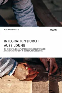 Integration durch Ausbildung. Die Bedeutung der pädagogischen Begleitung bei jungen Flüchtlingen in der Berufsausbildung_cover