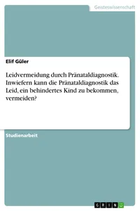 Leidvermeidung durch Pränataldiagnostik. Inwiefern kann die Pränataldiagnostik das Leid, ein behindertes Kind zu bekommen, vermeiden?_cover