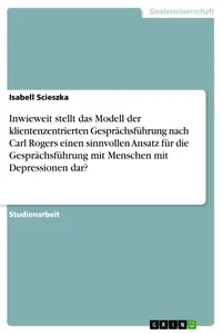 Inwieweit stellt das Modell der klientenzentrierten Gesprächsführung nach Carl Rogers einen sinnvollen Ansatz für die Gesprächsführung mit Menschen mit Depressionen dar?_cover