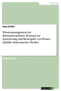 Wissensmanagement im Kleinunternehmen. Konzept zur Speicherung und Weitergabe von Wissen mithilfe elektronischer Medien_cover
