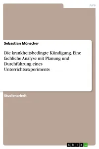 Die krankheitsbedingte Kündigung. Eine fachliche Analyse mit Planung und Durchführung eines Unterrichtsexperiments_cover