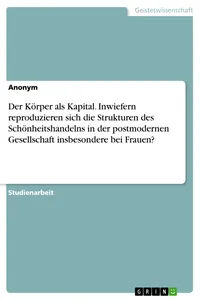 Der Körper als Kapital. Inwiefern reproduzieren sich die Strukturen des Schönheitshandelns in der postmodernen Gesellschaft insbesondere bei Frauen?_cover