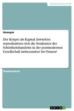 Der Körper als Kapital. Inwiefern reproduzieren sich die Strukturen des Schönheitshandelns in der postmodernen Gesellschaft insbesondere bei Frauen?