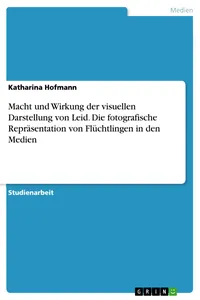 Macht und Wirkung der visuellen Darstellung von Leid. Die fotografische Repräsentation von Flüchtlingen in den Medien_cover