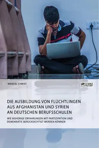 Die Ausbildung von Flüchtlingen aus Afghanistan und Syrien an deutschen Berufsschulen. Wie bisherige Erfahrungen mit Partizipation und Demokratie berücksichtigt werden können_cover