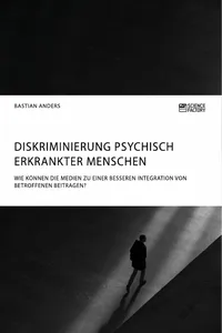 Diskriminierung psychisch erkrankter Menschen. Wie können die Medien zu einer besseren Integration von Betroffenen beitragen?_cover