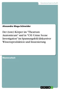 Der Körper im "Theatrum Anatomicum" und in "CSI: Crime Scene Investigation" im Spannungsfeld diskursiver Wissensproduktion und Inszenierung_cover