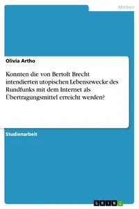 Konnten die von Bertolt Brecht intendierten utopischen Lebenszwecke des Rundfunks mit dem Internet als Übertragungsmittel erreicht werden?_cover
