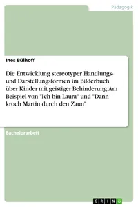 Die Entwicklung stereotyper Handlungs- und Darstellungsformen im Bilderbuch über Kinder mit geistiger Behinderung. Am Beispiel von "Ich bin Laura" und "Dann kroch Martin durch den Zaun"_cover