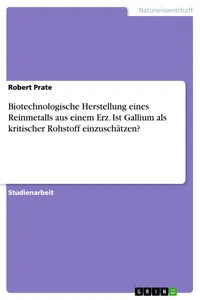 Biotechnologische Herstellung eines Reinmetalls aus einem Erz. Ist Gallium als kritischer Rohstoff einzuschätzen?_cover