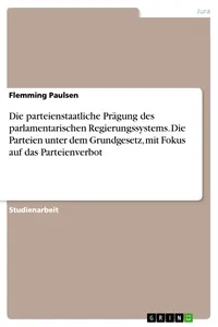 Die parteienstaatliche Prägung des parlamentarischen Regierungssystems. Die Parteien unter dem Grundgesetz, mit Fokus auf das Parteienverbot_cover