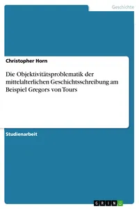 Die Objektivitätsproblematik der mittelalterlichen Geschichtsschreibung am Beispiel Gregors von Tours_cover