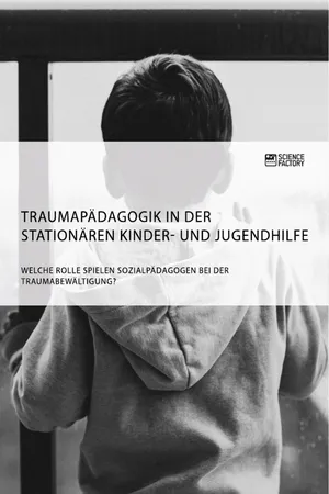 Traumapädagogik in der stationären Kinder- und Jugendhilfe. Welche Rolle spielen Sozialpädagogen bei der Traumabewältigung?