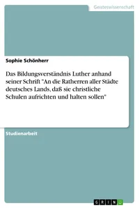Das Bildungsverständnis Luther anhand seiner Schrift "An die Ratherren aller Städte deutsches Lands, daß sie christliche Schulen aufrichten und halten sollen"_cover