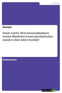 Durch welche Motivationsmaßnahmen werden Mitarbeiter in einer psychiatrischen Anstalt in ihrer Arbeit bestärkt?_cover