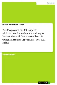 Das Ringen um das Ich. Aspekte adoleszenter Identitätsentwicklung in "Aristoteles und Dante entdecken die Geheimnisse des Universums" von B. A. Saénz_cover