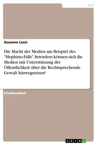 Die Macht der Medien am Beispiel des "Mephisto-Falls". Inwiefern können sich die Medien mit Unterstützung der Öffentlichkeit über die Rechtsprechende Gewalt hinwegsetzen?_cover
