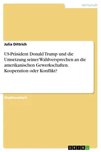 US-Präsident Donald Trump und die Umsetzung seiner Wahlversprechen an die amerikanischen Gewerkschaften. Kooperation oder Konflikt?_cover