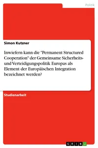 Inwiefern kann die "Permanent Structured Cooperation" der Gemeinsame Sicherheits- und Verteidigungspolitik Europas als Element der Europäischen Integration bezeichnet werden?_cover