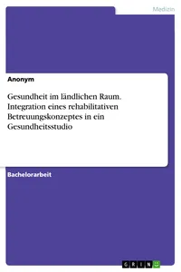 Gesundheit im ländlichen Raum. Integration eines rehabilitativen Betreuungskonzeptes in ein Gesundheitsstudio_cover