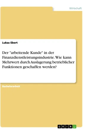 Der "arbeitende Kunde" in der Finanzdienstleistungsindustrie. Wie kann Mehrwert durch Auslagerung betrieblicher Funktionen geschaffen werden?