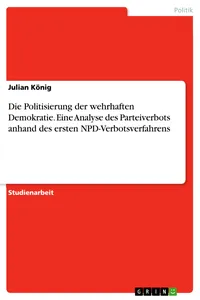 Die Politisierung der wehrhaften Demokratie. Eine Analyse des Parteiverbots anhand des ersten NPD-Verbotsverfahrens_cover