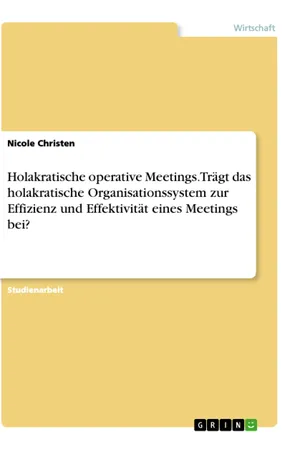 Holakratische operative Meetings. Trägt das holakratische Organisationssystem zur Effizienz und Effektivität eines Meetings bei?