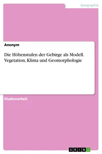 Die Höhenstufen der Gebirge als Modell. Vegetation, Klima und Geomorphologie_cover