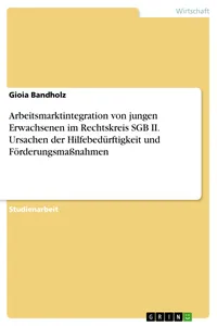 Arbeitsmarktintegration von jungen Erwachsenen im Rechtskreis SGB II. Ursachen der Hilfebedürftigkeit und Förderungsmaßnahmen_cover