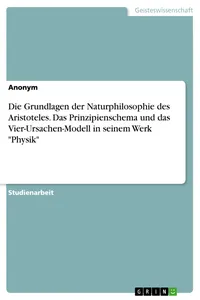 Die Grundlagen der Naturphilosophie des Aristoteles. Das Prinzipienschema und das Vier-Ursachen-Modell in seinem Werk "Physik"_cover